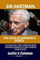 SID HARTMAN: THE VOICE OF MINNESOTA SPORTS: UNVEILING THE LEGEND WHO SHAPED SPORTS IN THE NORTH STAR STATE B0CMQDB4J2 Book Cover