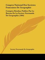 Congres National Des Societes Francaises De Geographie: Comptes Rendus, Publies Par Le Bureau De La Societe Normande De Geographie (1904) 1160723680 Book Cover