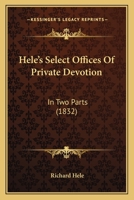 Hele's Select Offices of Private Devotion: In Two Parts 0548748756 Book Cover