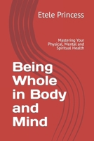 Being Whole in Body and Mind: Mastering Your Physical, Mental and Spiritual Health B09ZD2TWHL Book Cover