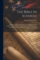 The Bible In Schools: Argument Of Richard H. Dana, Jr., And Opinion Of The Supreme Court Of Maine In The Cases Of Laurence Donahoe Vs. Richards And ... Donahoe, By Her Next Friend, Vs. The Same 1021874523 Book Cover