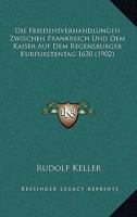 Die Friedensverhandlungen Zwischen Frankreich Und Dem Kaiser Auf Dem Regensburger Kurfurstentag 1630 (1902) 1168319471 Book Cover