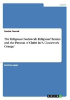 The Religious Clockwork. Religious Themes and the Passion of Christ in 'A Clockwork Orange' 3656432740 Book Cover