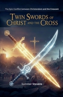 Twin Swords Of Christ And The Cross: The Epic Conflict between Christendom and the Crescent B0G75CX6F3 Book Cover