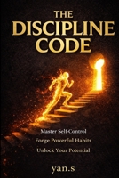The Discipline Code: Build Unbreakable Self-Control, Destroy Procrastination, and Master Your Daily Habits in 30 Days B0GRGP1BPW Book Cover