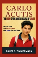 CARLO ACUTIS: THE STORY OF THE DIGITAL DISCIPLE OF CHRIST: The Life, Faith and Eternal Legacy of A Saint for Our Time. B0FQTBVV8J Book Cover