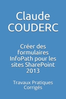 Cr�er des formulaires InfoPath pour les sites SharePoint 2013: Travaux Pratiques Corrig�s 1520268939 Book Cover