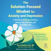 The Solution-Focused Mindset for Anxiety and Depression: A Workbook to Manage Emotions, Harness Your Strengths, and Feel Better Now B0F4JZPRF4 Book Cover
