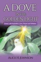 A Dove in the Golden Light: Poetry with Inspiration, Love, Prayers and Wisdom 1950279383 Book Cover