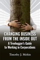 Changing Business from the Inside Out: A Treehugger's Guide to Working in Corporations 1609946405 Book Cover
