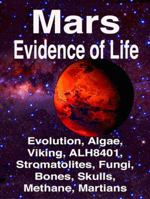 Mars: Evidence of Life: : Evolution, Algae, Viking, ALH8401, Stromatolites, Fungi, Bones, Skulls, Methane, Martians 1938024532 Book Cover