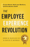 The Employee Experience Revolution: Increase Morale, Retain Your Workforce, and Drive Business Growth B0CVCBHN6F Book Cover