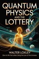 Quantum Physics and the Lottery: How to Win the Lottery Using the Law of the Universe B0H1T6QVVN Book Cover