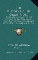 The History of the Great Riots: Being a Full and Authentic Account of the Strikes and Riots on the Various Railroads of the United States and in the Mining Regions 116312513X Book Cover
