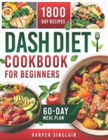 Dash Diet Cookbook for Beginners: Overcome Hypertension with 1800 Days of Nutritious, Low-Sodium Recipes. Includes a 60-Day Meal Plan B0CTBMJYHF Book Cover