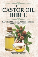 The Castor Oil Bible: Nature’s Miracle Elixir for Healing, Beauty & Wellness B0FJX8TPD5 Book Cover