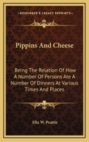 Pippins and Cheese: Being the Relation of How a Number of Persons Ate a Number of Dinners at Various Times and Places 1163608653 Book Cover