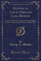 History of Asbury Park and Long Branch: Together with the Traditions of the Indians Settlers of Monmouth Ocean Counties, N. J (Classic Reprint) 1330707354 Book Cover