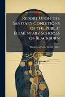 Report Upon the Sanitary Conditions of the Public Elementary Schools of Blackburn 114754719X Book Cover