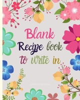 Blank Recipe Book to Write in: Blank Recipe Book to Write in - Journal Notebook Organizer to Write in for Men & Women - Blank Notebook for Recording 100 Family Favourite Recipes (Floral Cookbook Gift) 1691703001 Book Cover