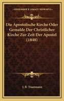Die Apostolische Kirche Oder Gemalde Der Christlicher Kirche Zur Zeit Der Apostel (1848) 116847485X Book Cover