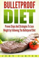 Bulletproof Diet: Proven Steps and Strategies to Lose Weight by Following the Bulletproof Diet 1546857990 Book Cover