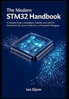 The Modern STM32 Handbook: A Complete Guide to Embedded C, CubeIDE, and FreeRTOS — Mastering the HAL, System Configuration, and Integrated Debuggi B0GFDN5492 Book Cover