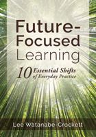 Future-Focused Learning: Ten Essential Shifts of Everyday Practice (Changing Teaching Practices to Support Authentic Learning for the 21st Century) 1945349581 Book Cover