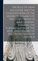The Rule Of Saint Augustine And The Constitutions Of The Sisters Of Penance Of The Third Order Of Saint Dominic, Forming The Congregation Of The Most Holy Rosary Of The United States Of America 1017791880 Book Cover