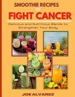 Smoothie Recipes to Fight Cancer: Delicious and Nutritious Blends to Strengthen your Body B0BRQ64538 Book Cover
