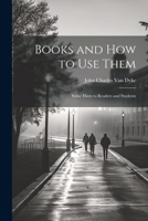 Books and How to Use Them: Some Hints to Readers and Students 1022785176 Book Cover