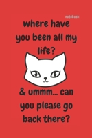 WHERE HAVE YOU BEEN ALL MY LIFE: FUNNY NOTEBOOK 1670170268 Book Cover