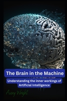 The Brain in the Machine: Understanding the Inner Workings of Artificial Intelligence B0BYRLLGMR Book Cover