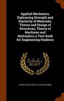 Applied Mechanics, Embracing Strength and Elasticity of Materials, Theory and Design of Structures, Theory of Machines and Hydraulics; a Text-book for Engineering Students 1021463396 Book Cover