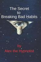 The Secret to Breaking Bad Habits 1796977993 Book Cover