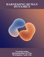 Harnessing Human Dynamics: Transforming Relationships In The Workplace And Life B0FR22PTB3 Book Cover