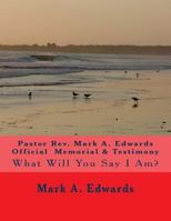 Pastor Rev. Mark A. Edwards Official Memorial & Testimony: What Will You Say I Am? 1548955108 Book Cover