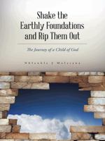 Shake the Earthly Foundations and Rip Them Out: The Journey of a Child of God 1496993470 Book Cover