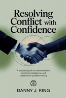 Resolving Conflict with Confidence: A Practical Guide to Communication, Emotional Intelligence, and Collaborative Problem-Solving B0GQTVDL35 Book Cover