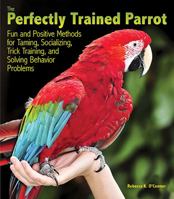 The Perfectly Trained Parrot: Fun and Positive Methods for Taming, Socializing, Trick Training, Release and Solving Behavior Problems 0793807204 Book Cover