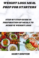Weight loss meal prep for starters: Step by step guide in preparation of meal to achieve weight loss B0CK9XBCH1 Book Cover