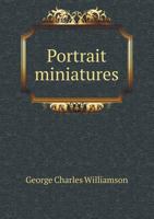 Portrait Miniatures: From the Time of Holbein 1531 to That of Sir William Ross 1860: A Handbook for Collectors 1016987676 Book Cover