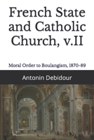 French State and Catholic Church, v.II: Moral Order to Boulangism, 1870-89 B09HHLRWXM Book Cover