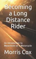 Becoming a Long Distance Rider: An Introduction to Masochism on a Motorcycle 1096802775 Book Cover