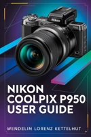 Nikon Coolpix P950 User Guide: A Simple Step-by-Step Guide to Master Zoom, Photography, and Video Confidently B0GYRPY1K8 Book Cover