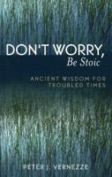 Don't Worry, Be Stoic: Ancient Wisdom for Troubled Times 0761830146 Book Cover
