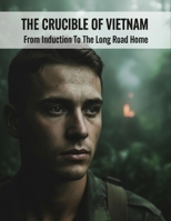 The Crucible Of Vietnam: From Induction To The Long Road Home B0HGLP1H74 Book Cover