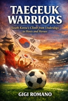 Taegeuk Warriors: South Korea's Climb from Underdogs to Hosts and Heroes (Football Nations: Stories of Glory and Strife) B0GWPM3M61 Book Cover