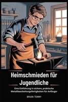 Heimschmieden für Jugendliche: Eine Einführung in sichere, praktische Metallbearbeitungsfertigkeit en für Anfänger (German Edition) B0GK8BQVCM Book Cover
