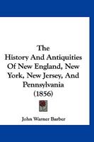 The History and Antiquities of New England, New York, New Jersey, and Pennsylvania: Embracing the Following Subjects, Viz., Discoveries and Settlements - Indian History - Indian, French and Revolution 1146843011 Book Cover